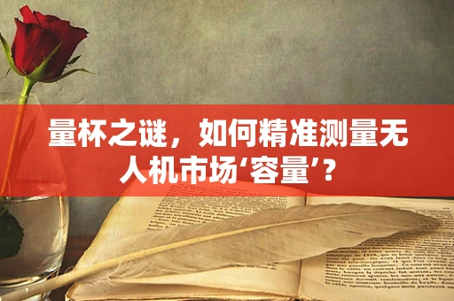 量杯之谜，如何精准测量无人机市场‘容量’？