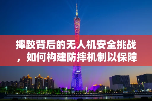 摔跤背后的无人机安全挑战，如何构建防摔机制以保障市场安全？