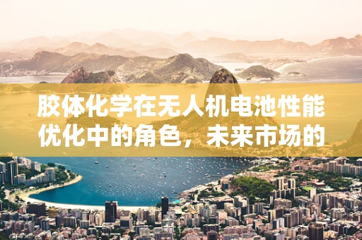 胶体化学在无人机电池性能优化中的角色，未来市场的新增长点？