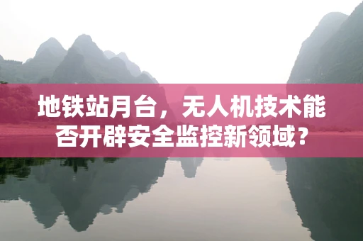 地铁站月台，无人机技术能否开辟安全监控新领域？