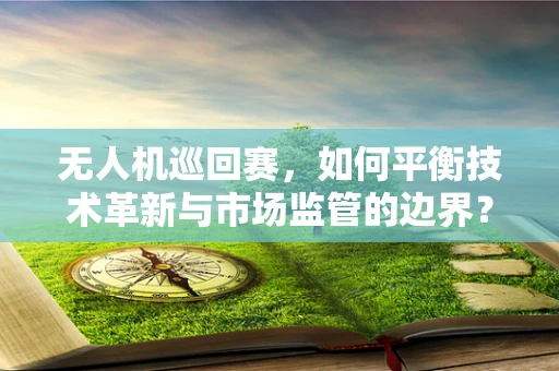 无人机巡回赛，如何平衡技术革新与市场监管的边界？