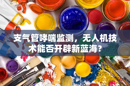 支气管哮喘监测，无人机技术能否开辟新蓝海？