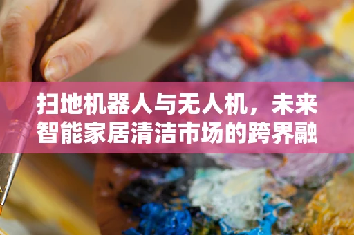 扫地机器人与无人机，未来智能家居清洁市场的跨界融合？