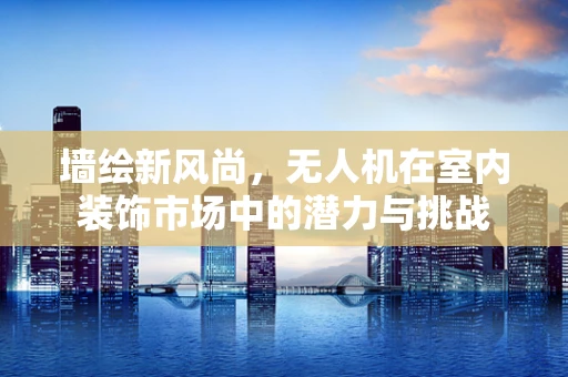 墙绘新风尚，无人机在室内装饰市场中的潜力与挑战