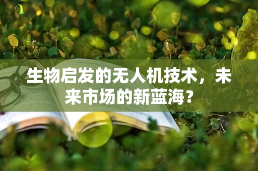 生物启发的无人机技术，未来市场的新蓝海？