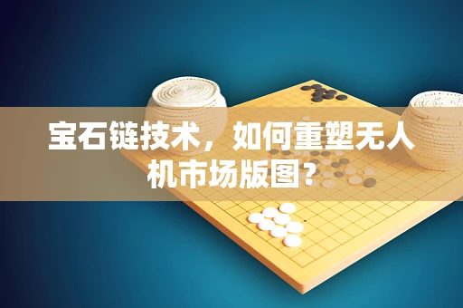 宝石链技术，如何重塑无人机市场版图？