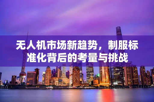 无人机市场新趋势，制服标准化背后的考量与挑战
