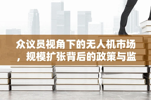 众议员视角下的无人机市场，规模扩张背后的政策与监管挑战