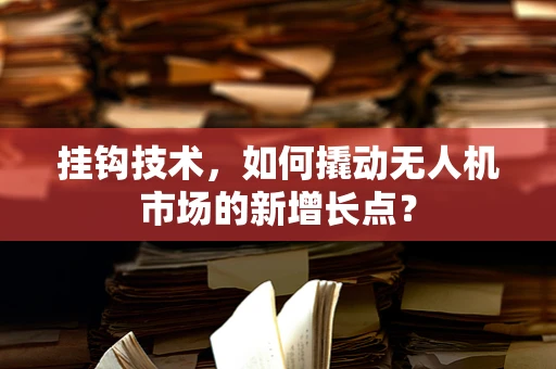 挂钩技术，如何撬动无人机市场的新增长点？