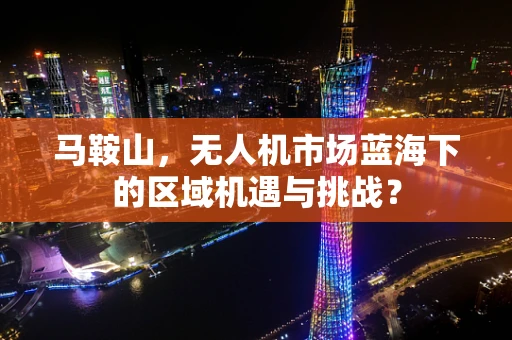 马鞍山，无人机市场蓝海下的区域机遇与挑战？