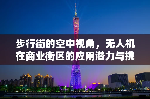 步行街的空中视角，无人机在商业街区的应用潜力与挑战