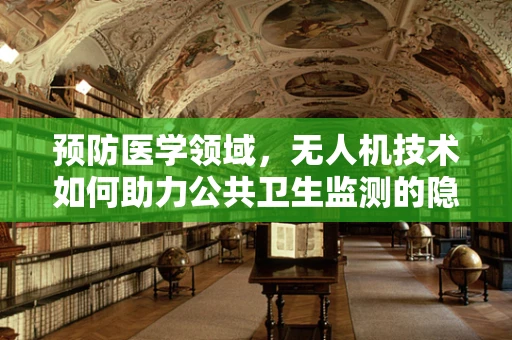 预防医学领域，无人机技术如何助力公共卫生监测的隐形守护者？