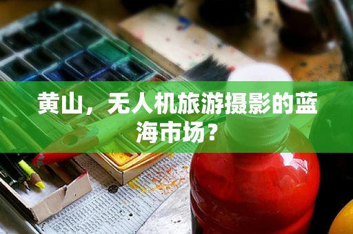黄山，无人机旅游摄影的蓝海市场？