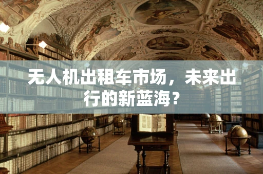 无人机出租车市场，未来出行的新蓝海？