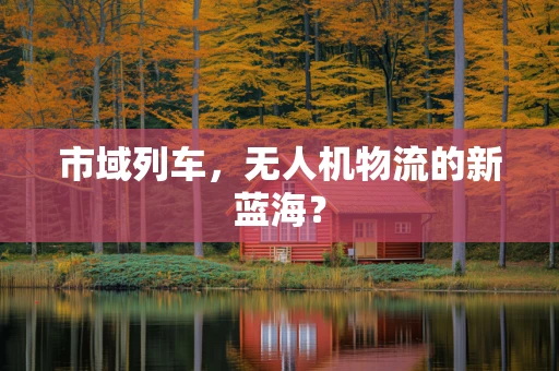 市域列车，无人机物流的新蓝海？