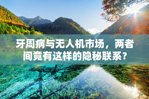 牙周病与无人机市场，两者间竟有这样的隐秘联系？