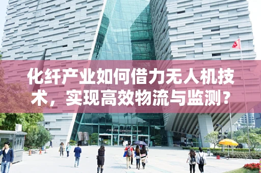 化纤产业如何借力无人机技术，实现高效物流与监测？