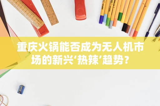重庆火锅能否成为无人机市场的新兴‘热辣’趋势？