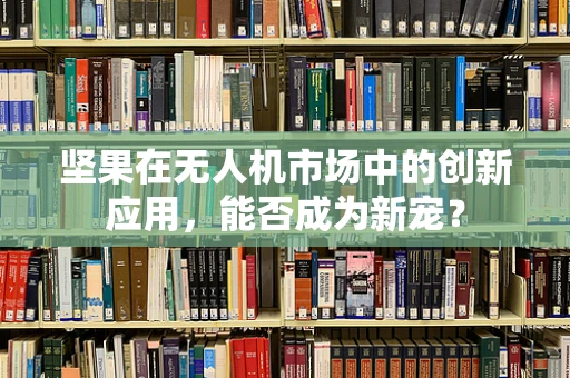 坚果在无人机市场中的创新应用，能否成为新宠？