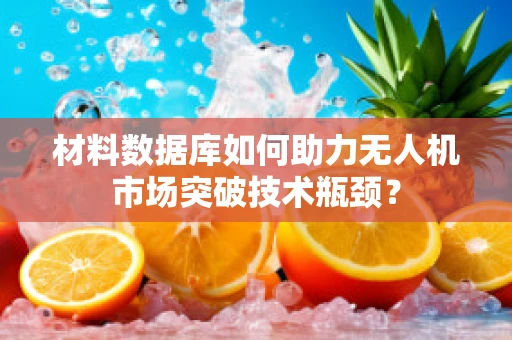 材料数据库如何助力无人机市场突破技术瓶颈？