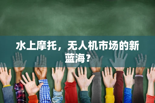 水上摩托，无人机市场的新蓝海？