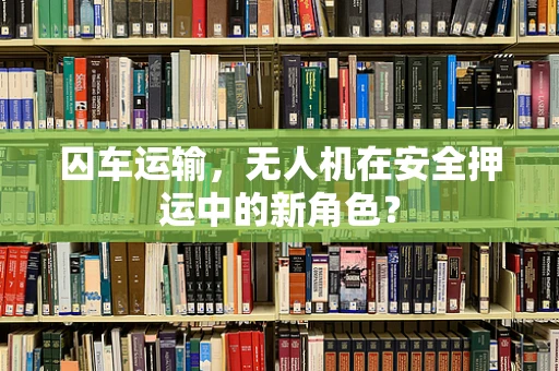 囚车运输，无人机在安全押运中的新角色？