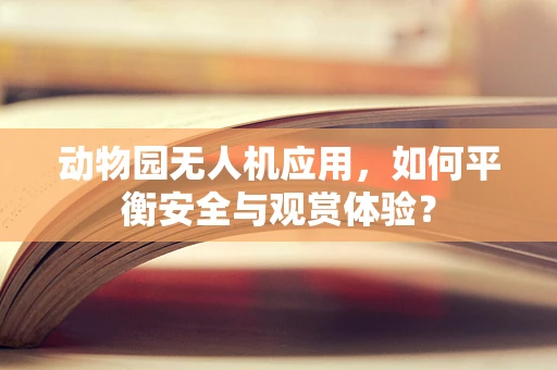 动物园无人机应用，如何平衡安全与观赏体验？