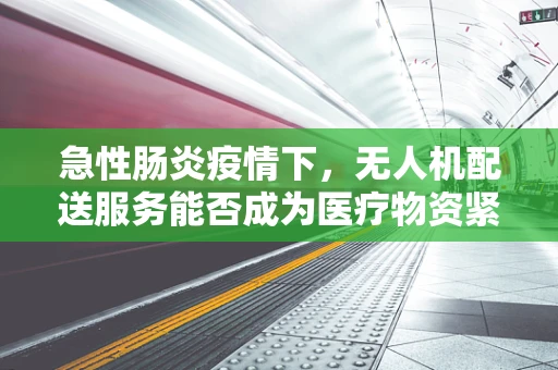 急性肠炎疫情下，无人机配送服务能否成为医疗物资紧急输送的新蓝海？