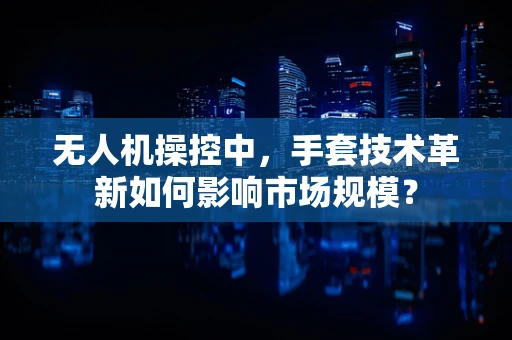 无人机操控中，手套技术革新如何影响市场规模？