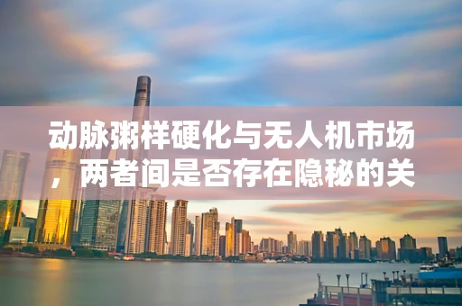 动脉粥样硬化与无人机市场，两者间是否存在隐秘的关联？