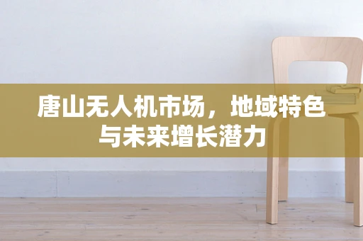 唐山无人机市场，地域特色与未来增长潜力