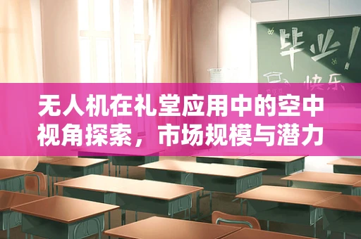 无人机在礼堂应用中的空中视角探索，市场规模与潜力分析
