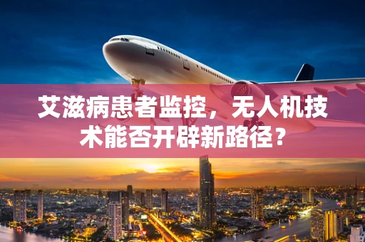 艾滋病患者监控，无人机技术能否开辟新路径？