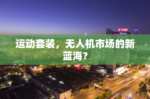 运动套装，无人机市场的新蓝海？