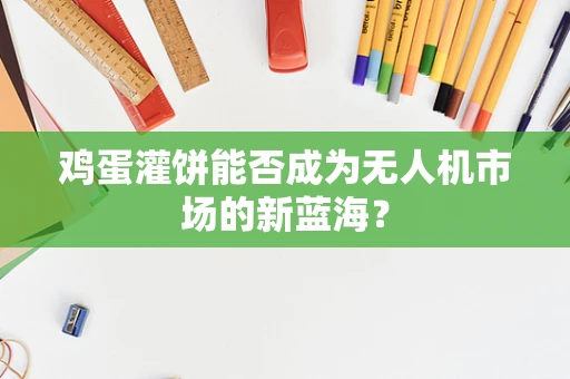 鸡蛋灌饼能否成为无人机市场的新蓝海？