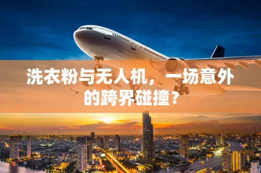 洗衣粉与无人机，一场意外的跨界碰撞？