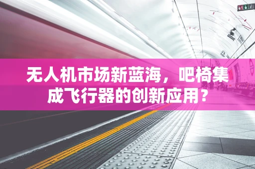 无人机市场新蓝海，吧椅集成飞行器的创新应用？