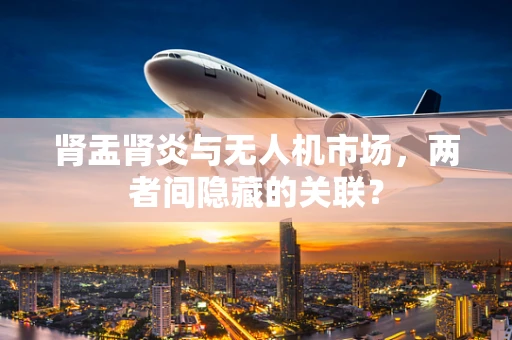肾盂肾炎与无人机市场，两者间隐藏的关联？
