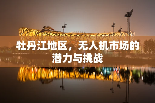 牡丹江地区，无人机市场的潜力与挑战