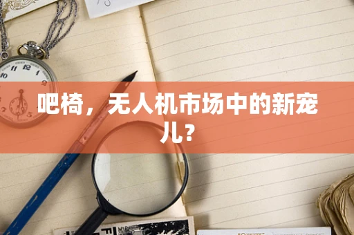 吧椅，无人机市场中的新宠儿？