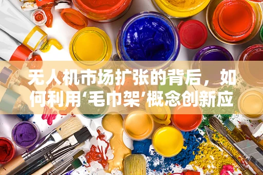 无人机市场扩张的背后，如何利用‘毛巾架’概念创新应用？