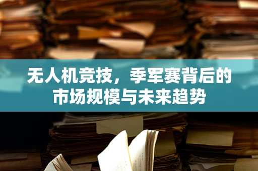 无人机竞技，季军赛背后的市场规模与未来趋势