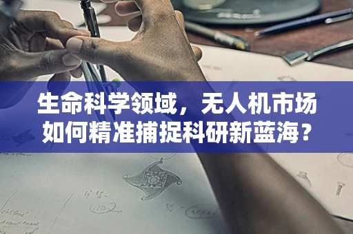 生命科学领域，无人机市场如何精准捕捉科研新蓝海？