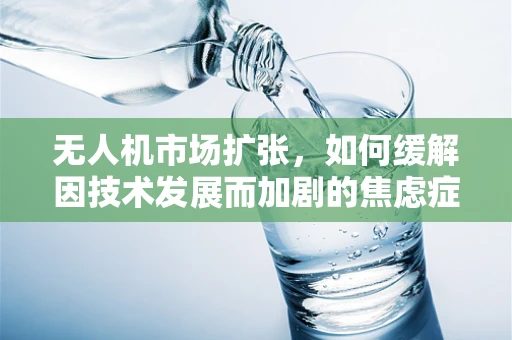 无人机市场扩张，如何缓解因技术发展而加剧的焦虑症？