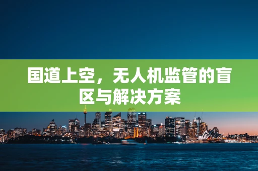 国道上空，无人机监管的盲区与解决方案
