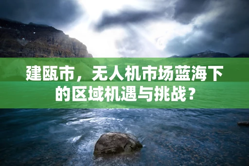 建瓯市，无人机市场蓝海下的区域机遇与挑战？