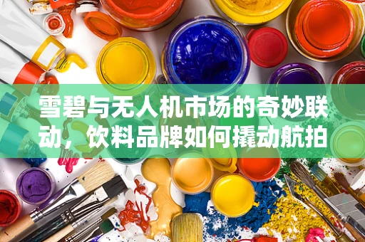 雪碧与无人机市场的奇妙联动，饮料品牌如何撬动航拍新风尚？