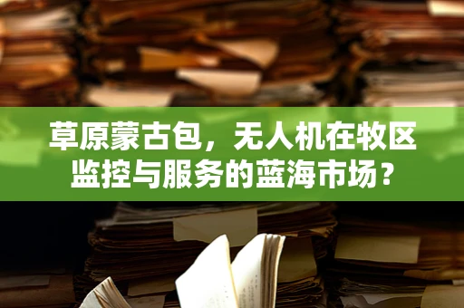 草原蒙古包，无人机在牧区监控与服务的蓝海市场？
