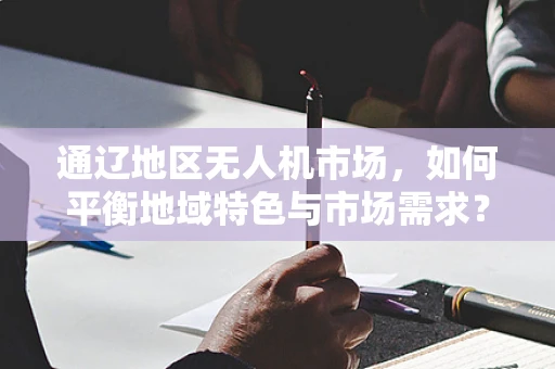 通辽地区无人机市场，如何平衡地域特色与市场需求？