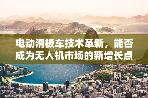 电动滑板车技术革新，能否成为无人机市场的新增长点？
